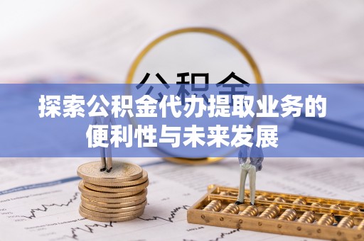 鹿港探索公积金代办提取业务的便利性与未来发展
