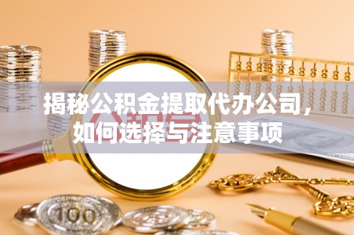 鹿港揭秘公积金提取代办公司，如何选择与注意事项