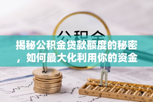 鹿港揭秘公积金贷款额度的秘密，如何最大化利用你的资金