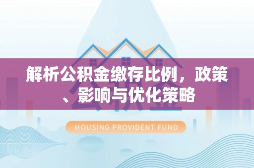 鹿港解析公积金缴存比例，政策、影响与优化策略