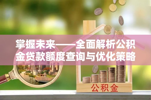 鹿港掌握未来——全面解析公积金贷款额度查询与优化策略