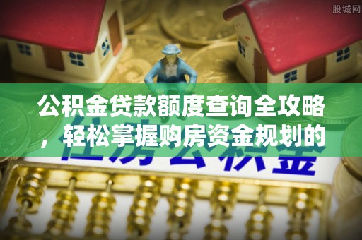 鹿港公积金贷款额度查询全攻略，轻松掌握购房资金规划的关键