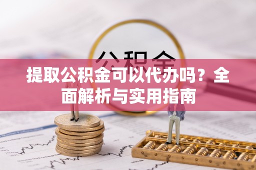 鹿港提取公积金可以代办吗？全面解析与实用指南