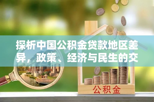 鹿港探析中国公积金贷款地区差异，政策、经济与民生的交织影响