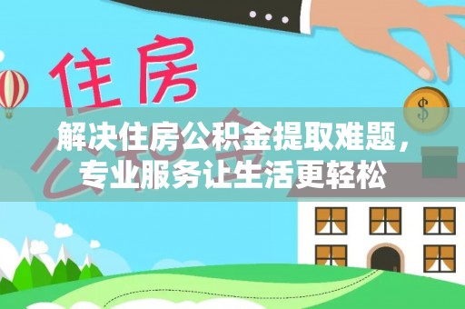 鹿港解决住房公积金提取难题，专业服务让生活更轻松