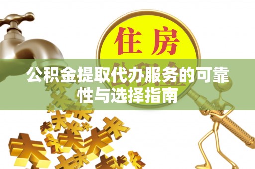 鹿港公积金提取代办服务的可靠性与选择指南