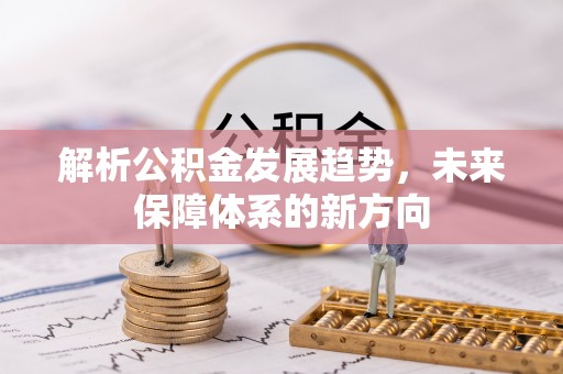 鹿港解析公积金发展趋势，未来保障体系的新方向