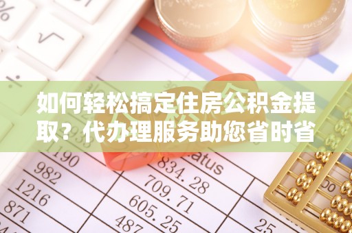 鹿港如何轻松搞定住房公积金提取？代办理服务助您省时省力