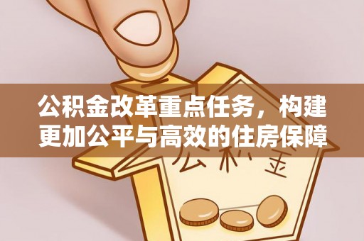 鹿港公积金改革重点任务，构建更加公平与高效的住房保障体系
