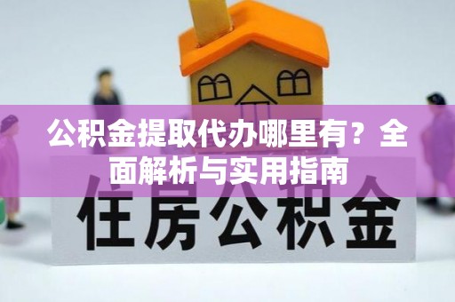 鹿港公积金提取代办哪里有？全面解析与实用指南