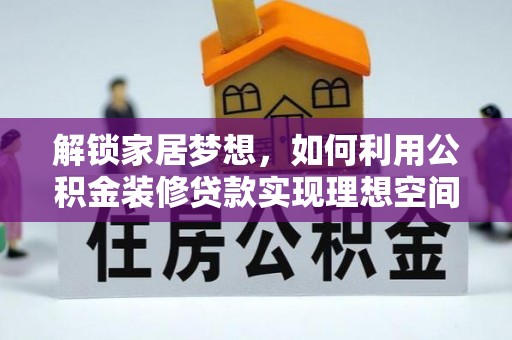 鹿港解锁家居梦想，如何利用公积金装修贷款实现理想空间