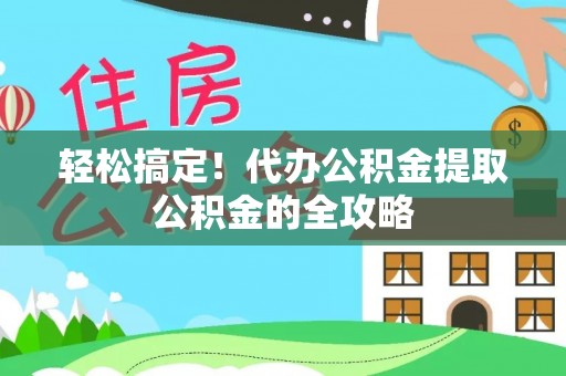 鹿港轻松搞定！代办公积金提取公积金的全攻略