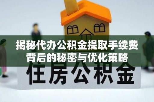 鹿港揭秘代办公积金提取手续费背后的秘密与优化策略