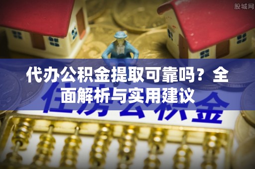 鹿港代办公积金提取可靠吗？全面解析与实用建议