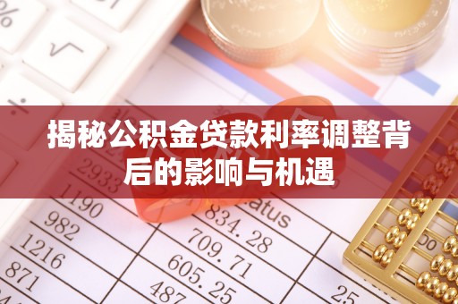 鹿港揭秘公积金贷款利率调整背后的影响与机遇
