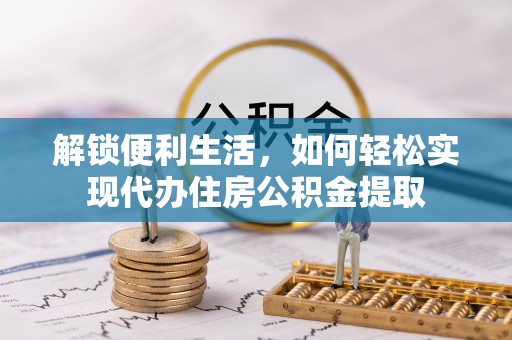 鹿港解锁便利生活，如何轻松实现代办住房公积金提取