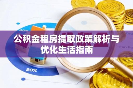 鹿港公积金租房提取政策解析与优化生活指南