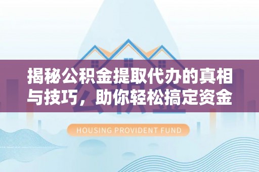 鹿港揭秘公积金提取代办的真相与技巧，助你轻松搞定资金流动问题