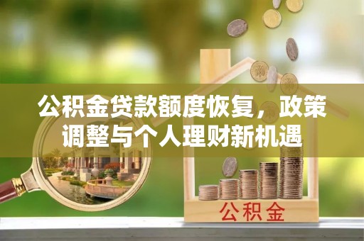 鹿港公积金贷款额度恢复，政策调整与个人理财新机遇
