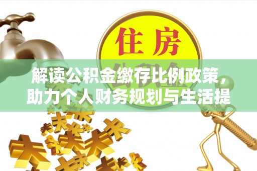 鹿港解读公积金缴存比例政策，助力个人财务规划与生活提升