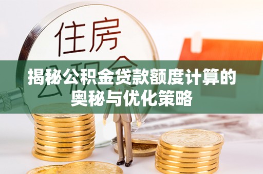 鹿港揭秘公积金贷款额度计算的奥秘与优化策略