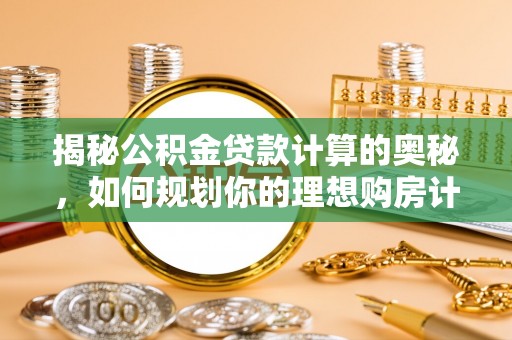 鹿港揭秘公积金贷款计算的奥秘，如何规划你的理想购房计划