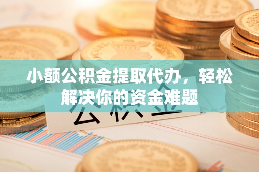 鹿港小额公积金提取代办，轻松解决你的资金难题