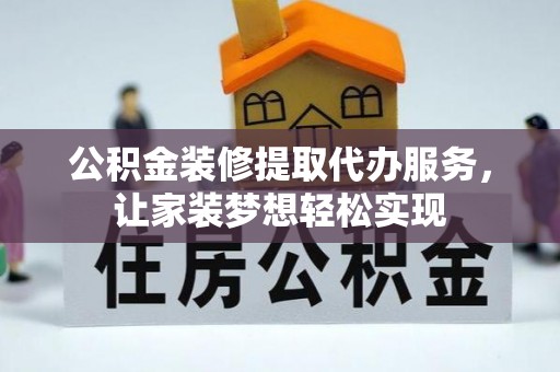 鹿港公积金装修提取代办服务，让家装梦想轻松实现