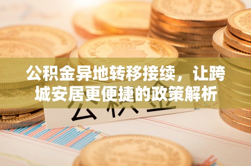 鹿港公积金异地转移接续，让跨城安居更便捷的政策解析