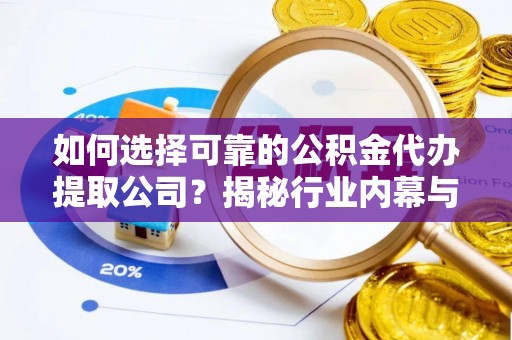 鹿港如何选择可靠的公积金代办提取公司？揭秘行业内幕与服务指南
