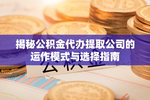 鹿港揭秘公积金代办提取公司的运作模式与选择指南