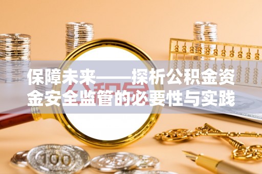 鹿港保障未来——探析公积金资金安全监管的必要性与实践路径