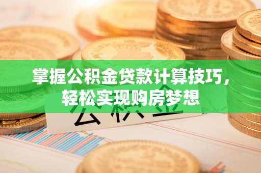 鹿港掌握公积金贷款计算技巧，轻松实现购房梦想
