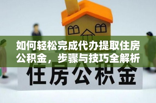 鹿港如何轻松完成代办提取住房公积金，步骤与技巧全解析
