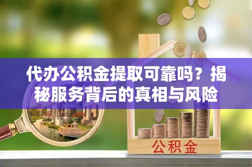 鹿港代办公积金提取可靠吗？揭秘服务背后的真相与风险
