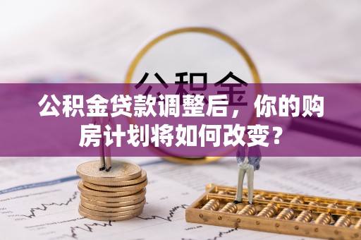 鹿港公积金贷款调整后，你的购房计划将如何改变？