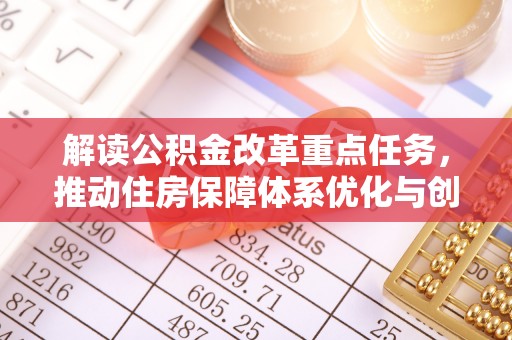 鹿港解读公积金改革重点任务，推动住房保障体系优化与创新
