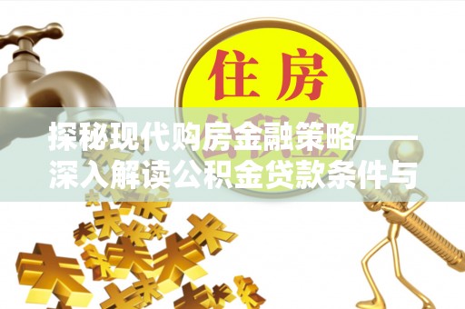 鹿港探秘现代购房金融策略——深入解读公积金贷款条件与优势