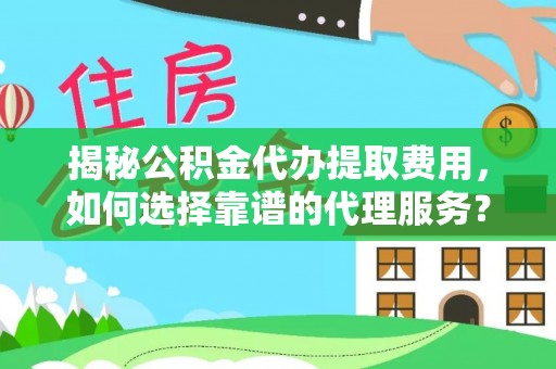 鹿港揭秘公积金代办提取费用，如何选择靠谱的代理服务？