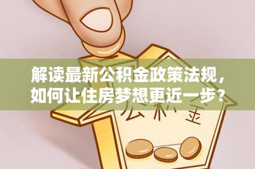 鹿港解读最新公积金政策法规，如何让住房梦想更近一步？