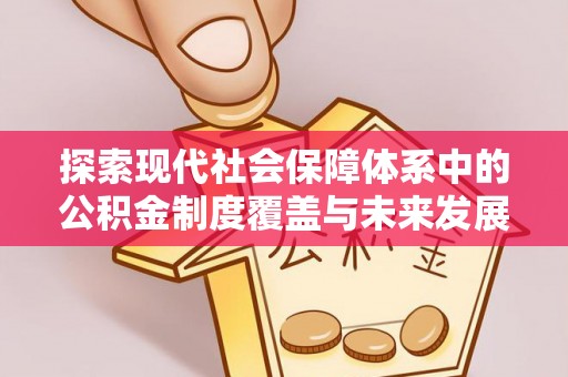 鹿港探索现代社会保障体系中的公积金制度覆盖与未来发展