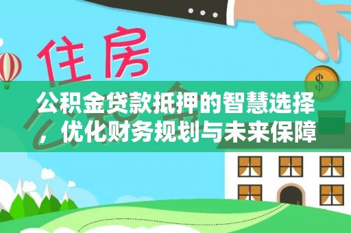 鹿港公积金贷款抵押的智慧选择，优化财务规划与未来保障