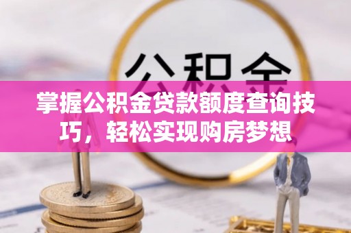 鹿港掌握公积金贷款额度查询技巧，轻松实现购房梦想