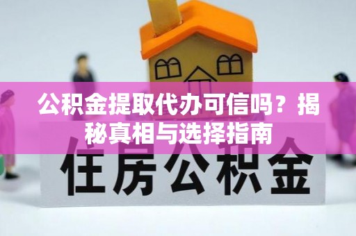 鹿港公积金提取代办可信吗？揭秘真相与选择指南