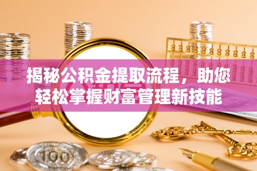 鹿港揭秘公积金提取流程，助您轻松掌握财富管理新技能