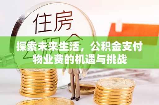 鹿港探索未来生活，公积金支付物业费的机遇与挑战