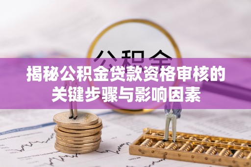 鹿港揭秘公积金贷款资格审核的关键步骤与影响因素