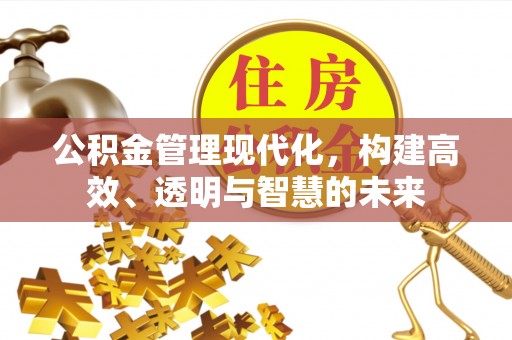 鹿港公积金管理现代化，构建高效、透明与智慧的未来