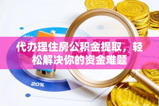 鹿港代办理住房公积金提取，轻松解决你的资金难题
