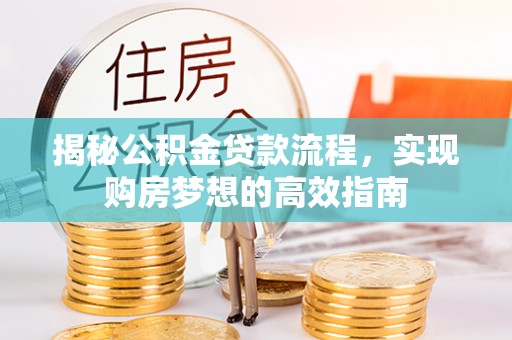 鹿港揭秘公积金贷款流程，实现购房梦想的高效指南